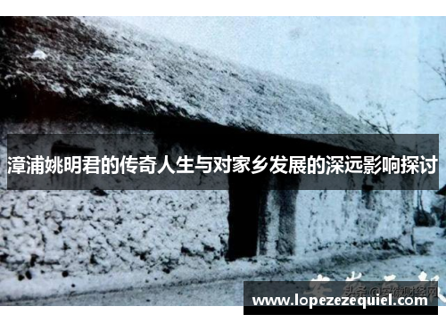 漳浦姚明君的传奇人生与对家乡发展的深远影响探讨
