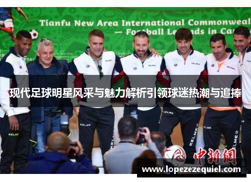 现代足球明星风采与魅力解析引领球迷热潮与追捧
