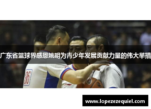 广东省篮球界感恩姚明为青少年发展贡献力量的伟大举措