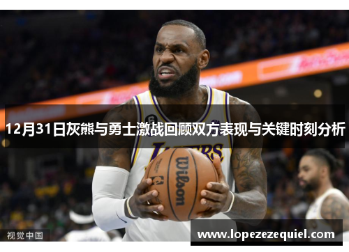 12月31日灰熊与勇士激战回顾双方表现与关键时刻分析