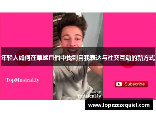 年轻人如何在草蜢直播中找到自我表达与社交互动的新方式