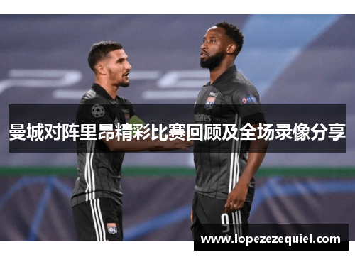 曼城对阵里昂精彩比赛回顾及全场录像分享