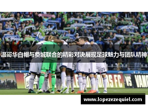 温哥华白帽与费城联合的精彩对决展现足球魅力与团队精神