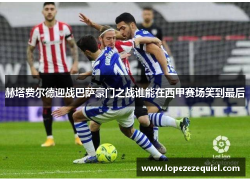 赫塔费尔德迎战巴萨豪门之战谁能在西甲赛场笑到最后